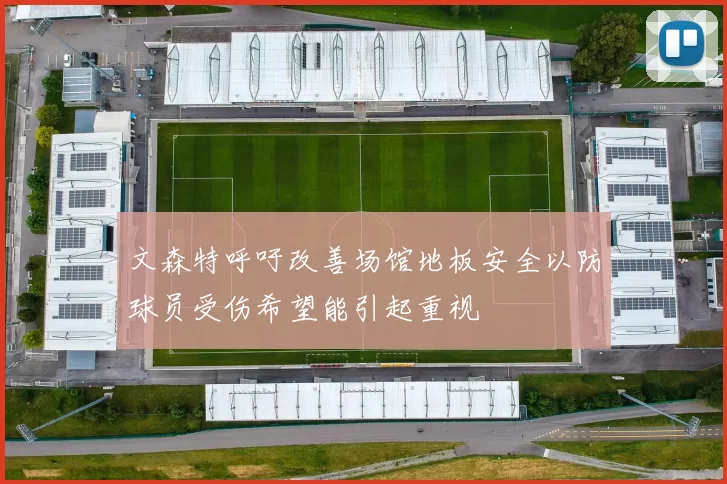 文森特呼吁改善场馆地板安全以防球员受伤希望能引起重视