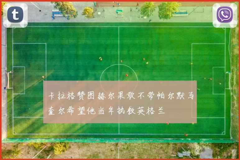 卡拉格赞图赫尔果敢不带帕尔默马奎尔希望他当年执教英格兰