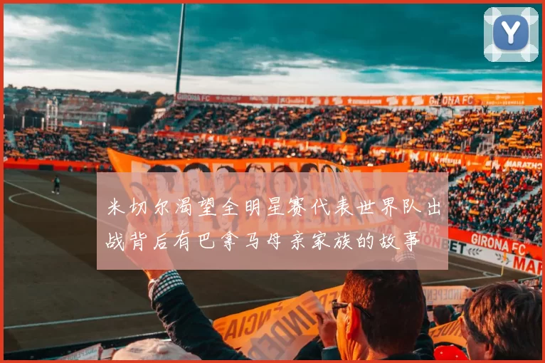 米切尔渴望全明星赛代表世界队出战背后有巴拿马母亲家族的故事